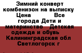 Зимний конверт комбенизон на выписку › Цена ­ 1 500 - Все города Дети и материнство » Детская одежда и обувь   . Калининградская обл.,Светлогорск г.